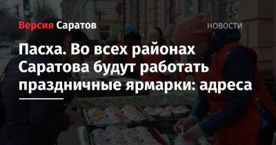 Михаил Исаев - Пасха. Во всех районах Саратова будут работать праздничные ярмарки: адреса - nversia.ru - район Волжский - район Саратова