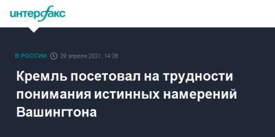Дмитрий Песков - Кремль посетовал на трудности понимания истинных намерений Вашингтона - interfax.ru - Москва - Вашингтон
