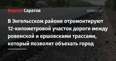 В Энгельсском районе отремонтируют 12-километровой участок дороги между ровенской и ершовскими трассами, который позволит объехать город - nversia.ru - Саратовская обл. - Саратов - район Энгельсский