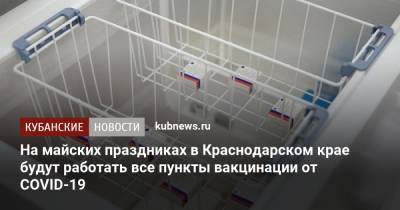 Евгений Филиппов - Вениамин Кондратьев - На майских праздниках в Краснодарском крае будут работать все пункты вакцинации от COVID-19 - kubnews.ru - Краснодарский край