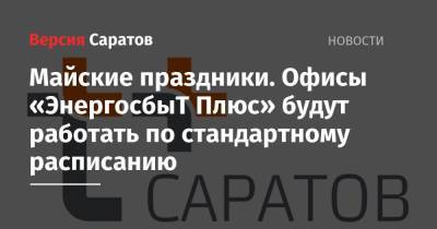 Майские праздники. Офисы «ЭнергосбыТ Плюс» будут работать по стандартному расписанию - nversia.ru - Саратов