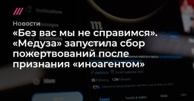 «Без вас мы не справимся». «Медуза» запустила сбор пожертвований после включения в список «иноагентом» - tvrain.ru - Москва - Рига