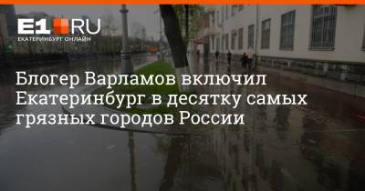 Илья Варламов - Артем Устюжанин - Блогер - Блогер Варламов включил Екатеринбург в десятку самых грязных городов России - e1.ru - Екатеринбург - Урал