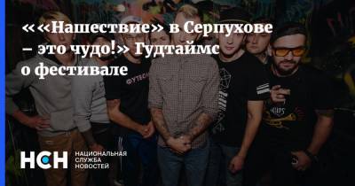 ««Нашествие» в Серпухове – это чудо!» Гудтаймс о фестивале - nsn.fm