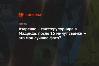 Виктория Азаренко - Азаренко – пресс-службе турнира в Мадриде: после 15 минут съёмки — это мои лучшие фото? - championat.com - Испания - Мадрид