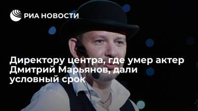 Дмитрий Марьянов - Директору центра, где умер актер Дмитрий Марьянов, дали условный срок - ria.ru - Москва - Россия - Московская обл.