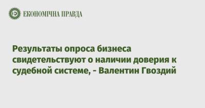 Результаты опроса бизнеса свидетельствуют о наличии доверия к судебной системе, - Валентин Гвоздий - epravda.com.ua
