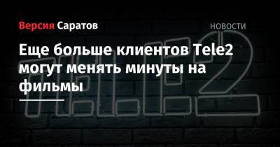 Tele2 - Еще больше клиентов Tele2 могут менять минуты на фильмы - nversia.ru - Москва - Санкт-Петербург