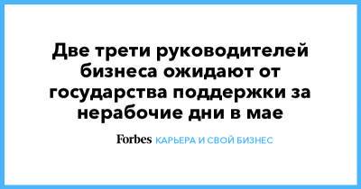 Две трети руководителей бизнеса ожидают от государства поддержки за нерабочие дни в мае - forbes.ru