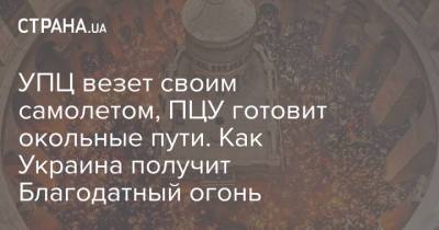 УПЦ везет своим самолетом, ПЦУ готовит окольные пути. Как Украина получит Благодатный огонь - strana.ua - Киев - Иерусалим