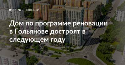 Рафик Загрутдинов - Дом по программе реновации в Гольянове достроят в следующем году - mos.ru - Москва