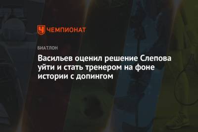 Дмитрий Васильев - Васильев оценил решение Слепова уйти и стать тренером на фоне истории с допингом - championat.com - Санкт-Петербург
