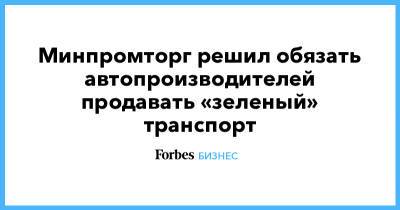 Владимир Путин - Денис Мантуров - Минпромторг решил обязать автопроизводителей продавать «зеленый» транспорт - forbes.ru - Россия - Экология
