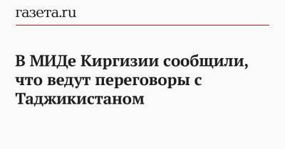 Руслан Казакбаев - В МИДе Киргизии сообщили, что ведут переговоры с Таджикистаном - gazeta.ru - Киргизия - Таджикистан