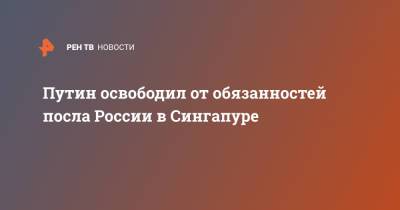 Владимир Путин - Путин освободил от обязанностей посла России в Сингапуре - ren.tv - Сингапур - Республика Сингапур