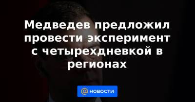 Дмитрий Медведев - Медведев предложил провести эксперимент с четырехдневкой в регионах - news.mail.ru