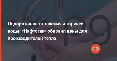 Подорожание отопления и горячей воды: «Нафтогаз» обновил цены для производителей тепла - thepage.ua - Тарифы