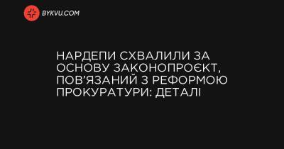 Нардепи схвалили за основу законопроєкт, пов’язаний з реформою прокуратури: деталі - bykvu.com - Украина