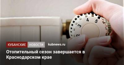 Александр Трембицкий - Отопительный сезон завершается в Краснодарском крае - kubnews.ru - Краснодарский край