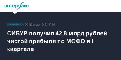 СИБУР получил 42,8 млрд рублей чистой прибыли по МСФО в I квартале - interfax.ru - Москва - Сибур