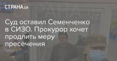 Семен Семенченко - Суд оставил Семенченко в СИЗО. Прокурор хочет продлить меру пресечения - strana.ua