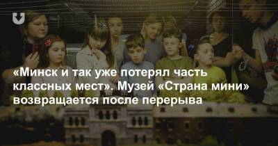 «Минск и так уже потерял часть классных мест». Музей «Страна мини» возвращается после перерыва - news.tut.by - Минск