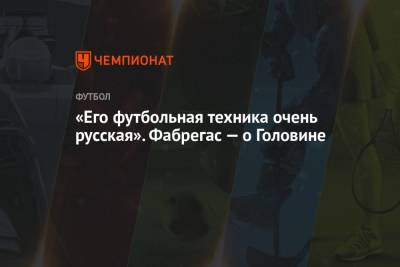 Александр Головин - Александр Глеб - Сеск Фабрегас - «Его футбольная техника очень русская». Фабрегас — о Головине - championat.com