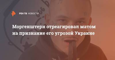 Алишер Валеев - Рэпер Моргенштерн - Моргенштерн отреагировал матом на признание его угрозой Украине - ren.tv - Украина