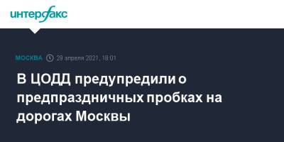 В ЦОДД предупредили о предпраздничных пробках на дорогах Москвы - interfax.ru - Москва - Московская обл.