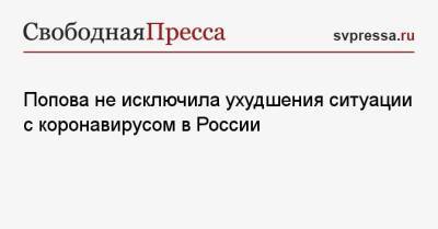 Анна Попова - Попова не исключила ухудшения ситуации с коронавирусом в России - svpressa.ru - Москва - Санкт-Петербург - Московская обл. - Ростовская обл.