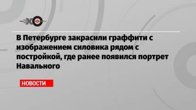 Алексей Навальный - В Петербурге закрасили граффити с изображением силовика рядом с постройкой, где ранее появился портрет Навального - echo.msk.ru - Санкт-Петербург