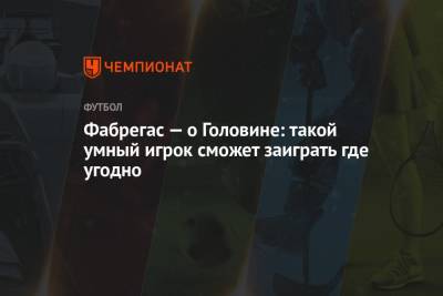 Александр Головин - Сеск Фабрегас - Фабрегас — о Головине: такой умный игрок сможет заиграть где угодно - championat.com - Княжество Монако