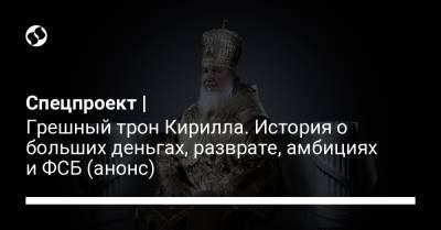 Спецпроект | Грешный трон Кирилла. История о больших деньгах, разврате, амбициях и ФСБ (анонс) - liga.net