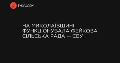 На Миколаївщині функціонувала фейкова сільська рада — СБУ - bykvu.com - Украина - Україна