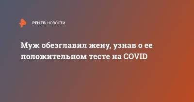 Муж обезглавил жену, узнав о ее положительном тесте на COVID - ren.tv - India - штат Бихар
