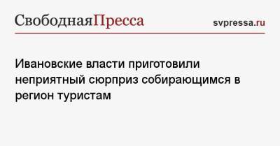 Ивановские власти приготовили неприятный сюрприз собирающимся в регион туристам - svpressa.ru - Ивановская обл.