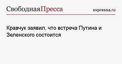 Владимир Зеленский - Владимир Путин - Леонид Кравчук - Кравчук заявил, что встреча Путина и Зеленского состоится - svpressa.ru