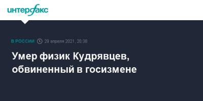 Виктор Кудрявцев - Умер физик Кудрявцев, обвиненный в госизмене - interfax.ru - Москва