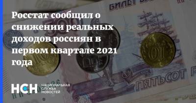 Росстат сообщил о снижении реальных доходов россиян в первом квартале 2021 года - nsn.fm - Россия