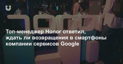 Топ-менеджер Honor ответил, ждать ли возвращения в смартфоны компании сервисов Google - news.tut.by
