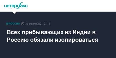 Анна Попова - Всех прибывающих из Индии в Россию обязали изолироваться - interfax.ru - Москва