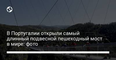 В Португалии открыли самый длинный подвесной пешеходный мост в мире: фото - liga.net - Португалия