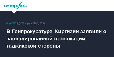 В Генпрокуратуре Киргизии заявили о запланированной провокации таджикской стороны - interfax.ru - Москва - Киргизия - Таджикистан