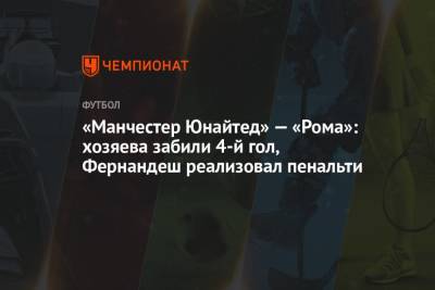 Хесус Хиль Мансано - Карлос Дель Серро - «Манчестер Юнайтед» — «Рома»: хозяева забили 4-й гол, Фернандеш реализовал пенальти - championat.com - Англия