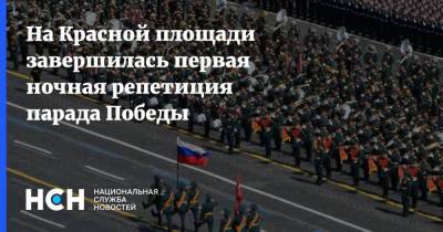 На Красной площади завершилась первая ночная репетиция парада Победы - nsn.fm - Москва