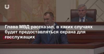 Глава МВД рассказал, в каких случаях будет предоставляться охрана для госслужащих - news.tut.by