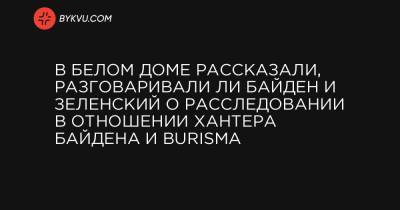 Владимир Зеленский - Джо Байден - Джен Псаки - В Белом доме рассказали, разговаривали ли Байден и Зеленский о расследовании в отношении Хантера Байдена и Burisma - bykvu.com