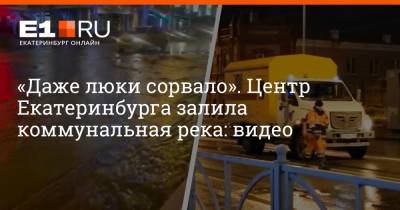«Даже люки сорвало». Центр Екатеринбурга залила коммунальная река: видео - e1.ru - Екатеринбург