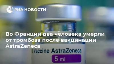 Во Франции - Во Франции два человека умерли от тромбоза после вакцинации AstraZeneca - ria.ru - Франция - Париж