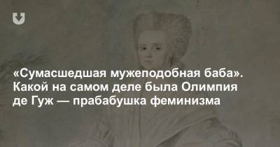 «Сумасшедшая мужеподобная баба». Какой на самом деле была Олимпия де Гуж — прабабушка феминизма - news.tut.by